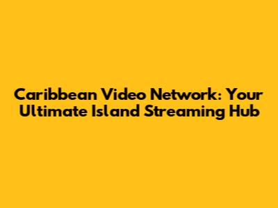 Caribbean Video Network: Your Ultimate Island Streaming Hub