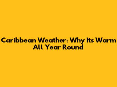 Caribbean Weather: Why It's Warm All Year Round