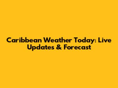 Caribbean Weather Today: Live Updates & Forecast
