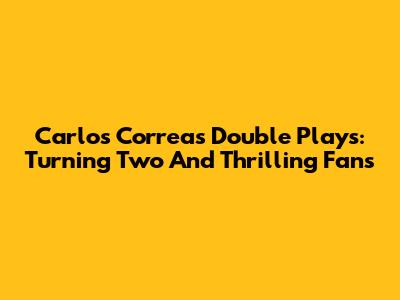 Carlos Correa's Double Plays: Turning Two And Thrilling Fans