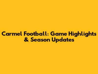 Carmel Football: Game Highlights & Season Updates