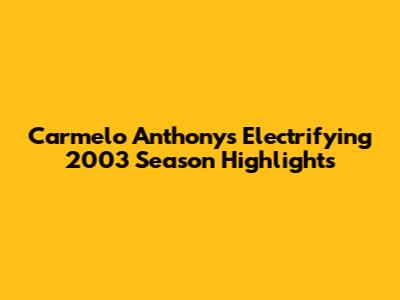 Carmelo Anthony's Electrifying 2003 Season Highlights