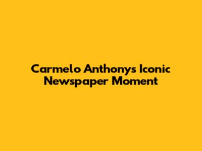 Carmelo Anthony's Iconic Newspaper Moment