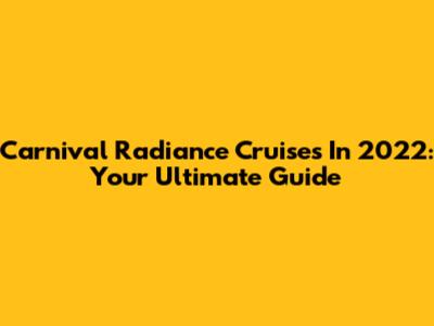 Carnival Radiance Cruises In 2022: Your Ultimate Guide