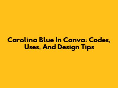 Carolina Blue In Canva: Codes, Uses, And Design Tips