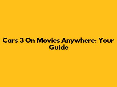 Cars 3 On Movies Anywhere: Your Guide