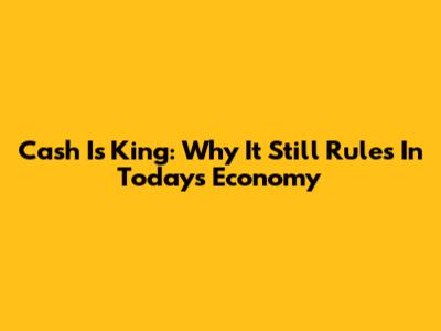 Cash Is King: Why It Still Rules In Today's Economy