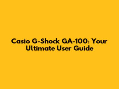 Casio G-Shock GA-100: Your Ultimate User Guide