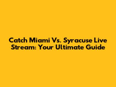 Catch Miami Vs. Syracuse Live Stream: Your Ultimate Guide