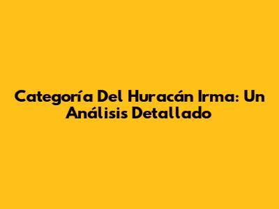 Categoría Del Huracán Irma: Un Análisis Detallado