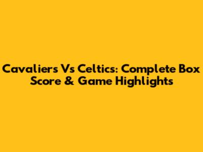 Cavaliers Vs Celtics: Complete Box Score & Game Highlights