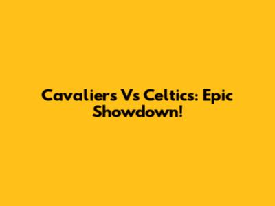 Cavaliers Vs Celtics: Epic Showdown!