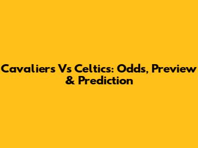 Cavaliers Vs Celtics: Odds, Preview & Prediction