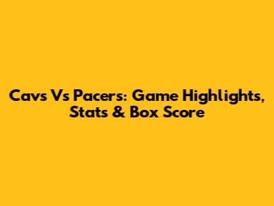 Cavs Vs Pacers: Game Highlights, Stats & Box Score