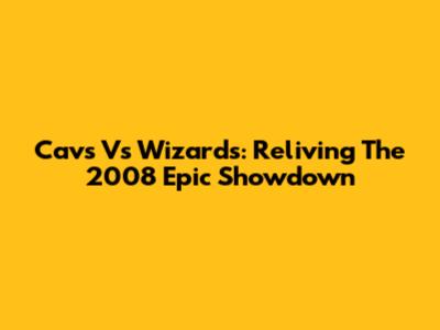 Cavs Vs Wizards: Reliving The 2008 Epic Showdown