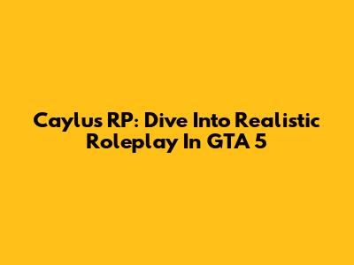 Caylus RP: Dive Into Realistic Roleplay In GTA 5