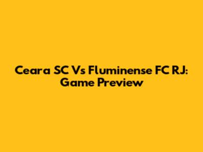 Ceara SC Vs Fluminense FC RJ: Game Preview