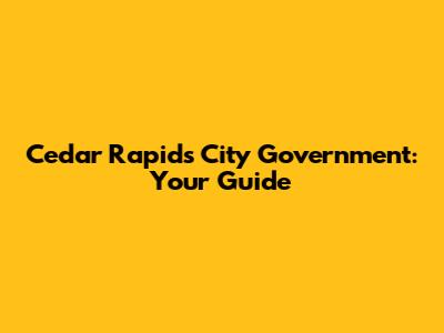 Cedar Rapids City Government: Your Guide