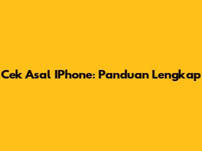 Cek Asal IPhone: Panduan Lengkap
