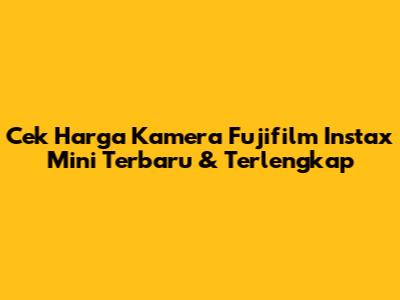 Cek Harga Kamera Fujifilm Instax Mini Terbaru & Terlengkap