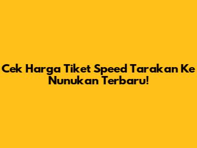 Cek Harga Tiket Speed Tarakan Ke Nunukan Terbaru!