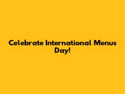 Celebrate International Menus Day!