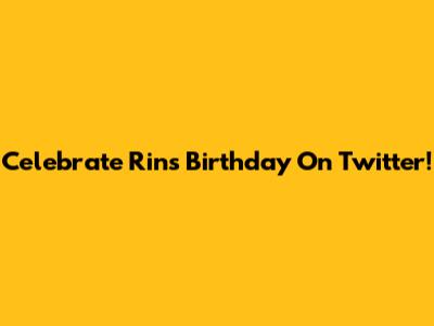 Celebrate Rin's Birthday On Twitter!