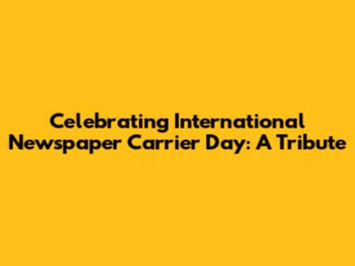 Celebrating International Newspaper Carrier Day: A Tribute