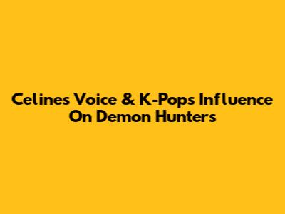 Celine's Voice & K-Pop's Influence On Demon Hunters