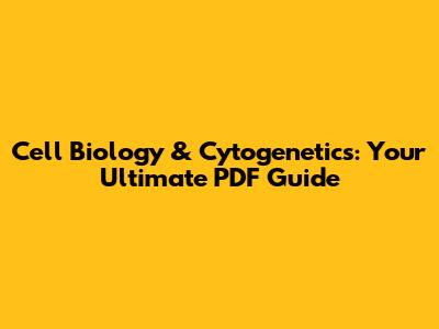 Cell Biology & Cytogenetics: Your Ultimate PDF Guide