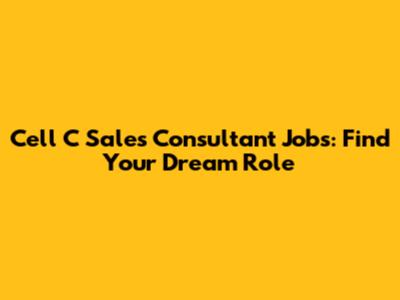 Cell C Sales Consultant Jobs: Find Your Dream Role