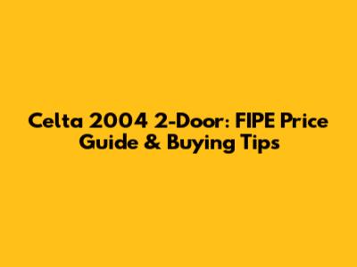 Celta 2004 2-Door: FIPE Price Guide & Buying Tips
