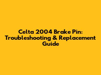 Celta 2004 Brake Pin: Troubleshooting & Replacement Guide