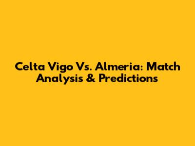 Celta Vigo Vs. Almeria: Match Analysis & Predictions