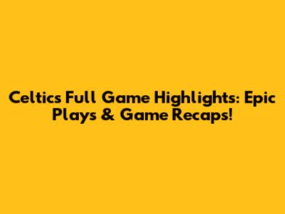 Celtics Full Game Highlights: Epic Plays & Game Recaps!