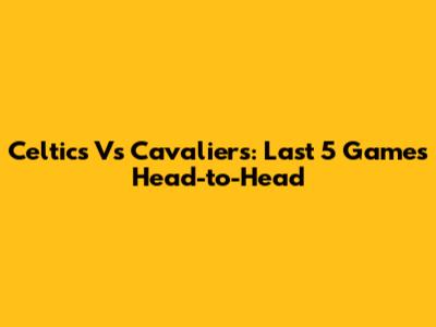 Celtics Vs Cavaliers: Last 5 Games Head-to-Head