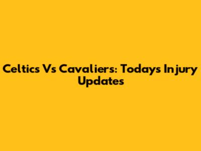 Celtics Vs Cavaliers: Today's Injury Updates