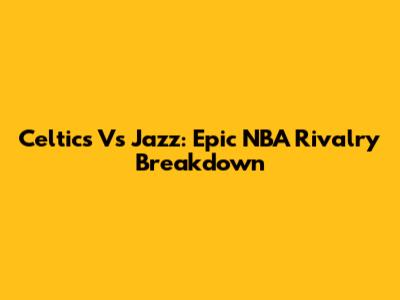 Celtics Vs Jazz: Epic NBA Rivalry Breakdown