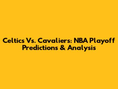 Celtics Vs. Cavaliers: NBA Playoff Predictions & Analysis