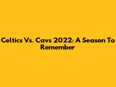 Celtics Vs. Cavs 2022: A Season To Remember