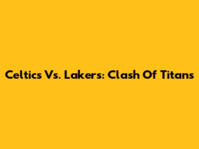 Celtics Vs. Lakers: Clash Of Titans