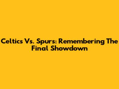 Celtics Vs. Spurs: Remembering The Final Showdown