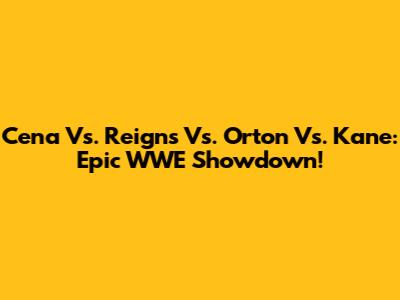 Cena Vs. Reigns Vs. Orton Vs. Kane: Epic WWE Showdown!