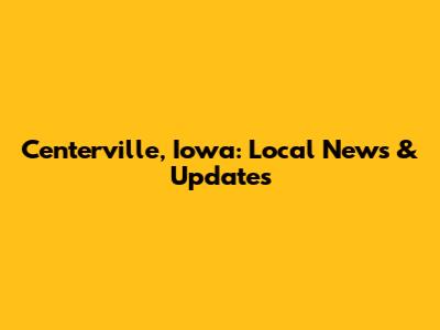 Centerville, Iowa: Local News & Updates