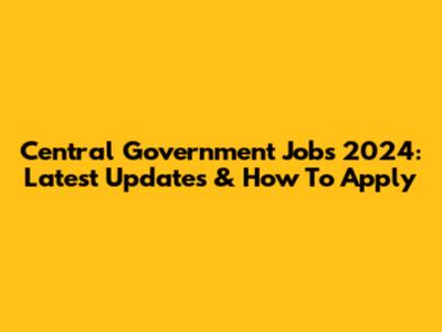 Central Government Jobs 2024: Latest Updates & How To Apply