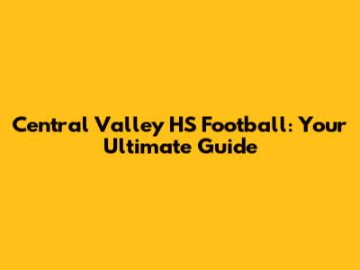 Central Valley HS Football: Your Ultimate Guide