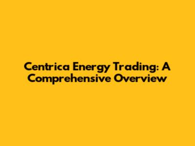 Centrica Energy Trading: A Comprehensive Overview