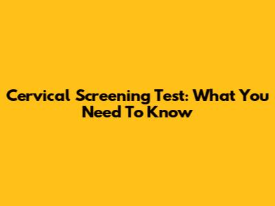 Cervical Screening Test: What You Need To Know