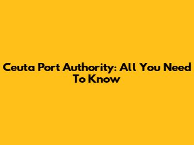 Ceuta Port Authority: All You Need To Know