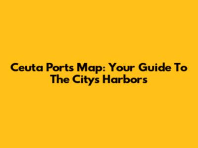 Ceuta Ports Map: Your Guide To The City's Harbors